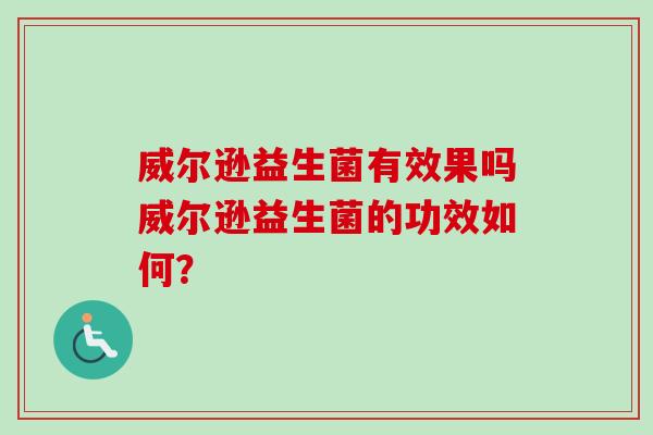 威尔逊益生菌有效果吗威尔逊益生菌的功效如何？
