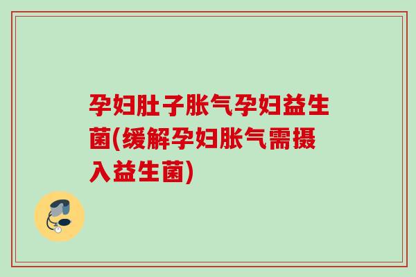 孕妇肚子孕妇益生菌(缓解孕妇需摄入益生菌) 孕妇肚子孕妇益生菌(缓解孕妇需摄入益生菌)