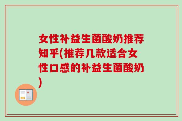女性补益生菌酸奶推荐知乎(推荐几款适合女性口感的补益生菌酸奶)