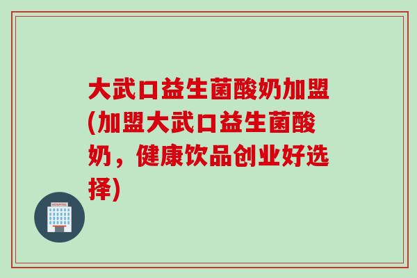 大武口益生菌酸奶加盟(加盟大武口益生菌酸奶，健康饮品创业好选择)