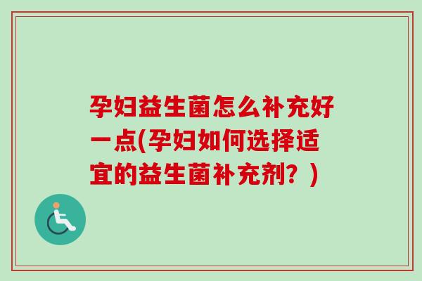 孕妇益生菌怎么补充好一点(孕妇如何选择适宜的益生菌补充剂?) 孕妇益生菌怎么补充好一点(孕妇如何选择适宜的益生菌补充剂?)