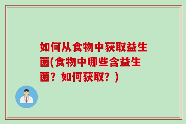 如何从食物中获取益生菌(食物中哪些含益生菌？如何获取？)