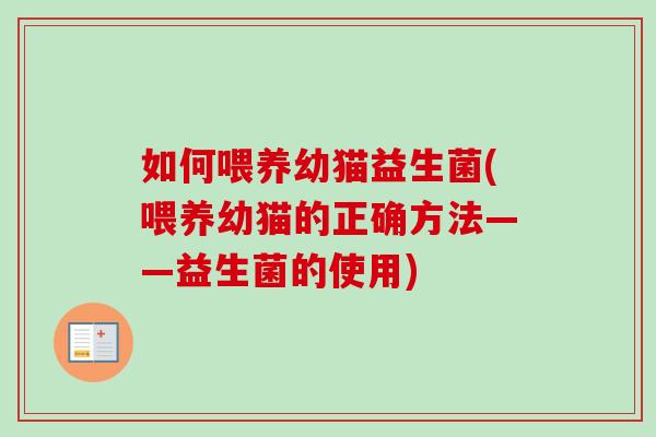 如何喂养幼猫益生菌(喂养幼猫的正确方法——益生菌的使用) 如何喂养幼猫益生菌(喂养幼猫的正确方法——益生菌的使用)