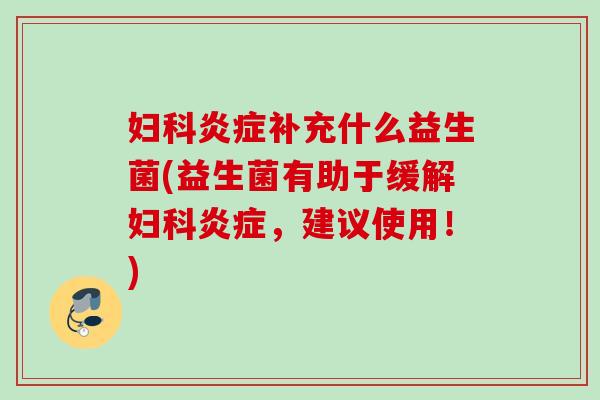 补充什么益生菌(益生菌有助于缓解,建议使用!) 补充什么益生菌(益生菌有助于缓解,建议使用!)