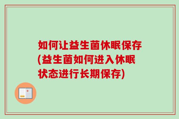 如何让益生菌休眠保存(益生菌如何进入休眠状态进行长期保存)