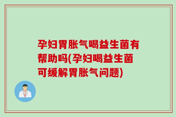 孕妇胃喝益生菌有帮助吗(孕妇喝益生菌可缓解胃问题) 孕妇胃喝益生菌有帮助吗(孕妇喝益生菌可缓解胃问题)