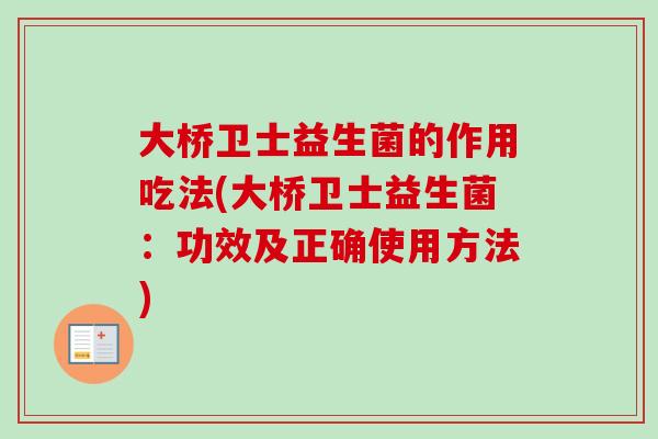 大桥卫士益生菌的作用吃法(大桥卫士益生菌:功效及正确使用方法) 大桥卫士益生菌的作用吃法(大桥卫士益生菌:功效及正确使用方法)
