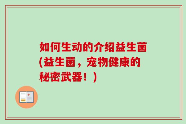 如何生动的介绍益生菌(益生菌，宠物健康的秘密武器！)