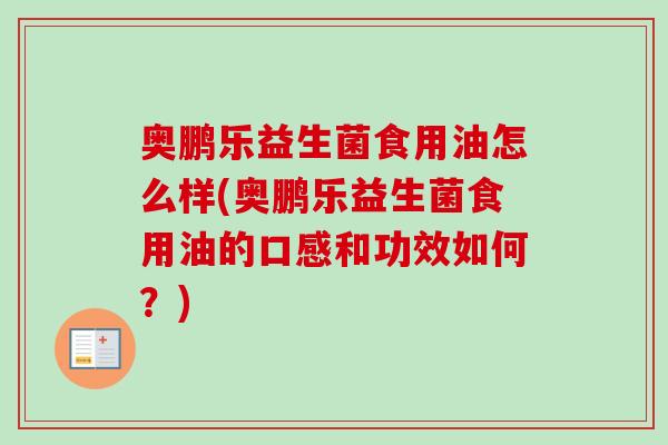 奥鹏乐益生菌食用油怎么样(奥鹏乐益生菌食用油的口感和功效如何？)