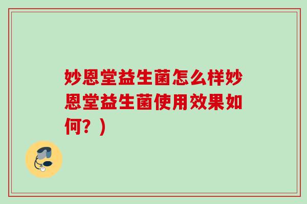 妙恩堂益生菌怎么样妙恩堂益生菌使用效果如何？)