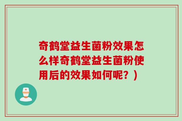 奇鹤堂益生菌粉效果怎么样奇鹤堂益生菌粉使用后的效果如何呢？)