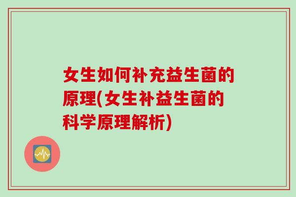 女生如何补充益生菌的原理(女生补益生菌的科学原理解析)