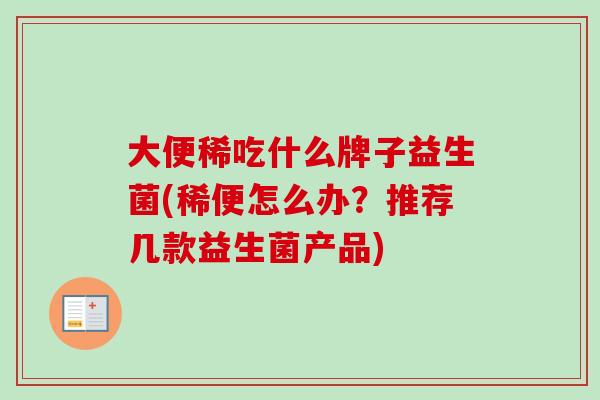 大便稀吃什么牌子益生菌(稀便怎么办？推荐几款益生菌产品)