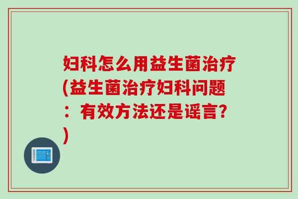 怎么用益生菌(益生菌问题:有效方法还是谣言?) 怎么用益生菌(益生菌问题:有效方法还是谣言?)
