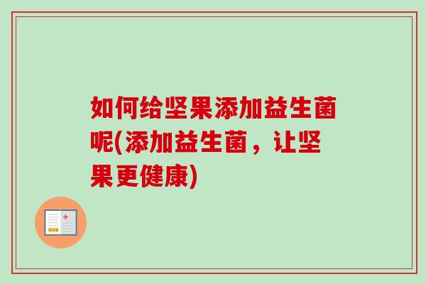 如何给坚果添加益生菌呢(添加益生菌，让坚果更健康)