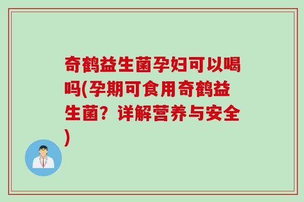 奇鹤益生菌孕妇可以喝吗(孕期可食用奇鹤益生菌？详解营养与安全)
