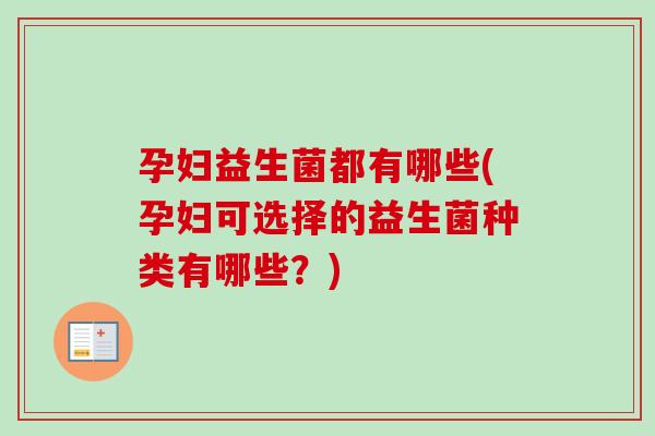 孕妇益生菌都有哪些(孕妇可选择的益生菌种类有哪些？)