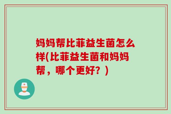 妈妈帮比菲益生菌怎么样(比菲益生菌和妈妈帮，哪个更好？)
