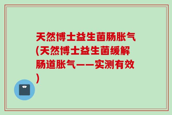 天然博士益生菌肠(天然博士益生菌缓解肠道——实测有效)