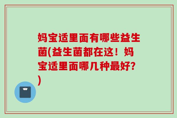 妈宝适里面有哪些益生菌(益生菌都在这！妈宝适里面哪几种好？)