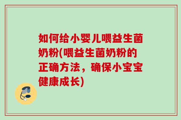 如何给小婴儿喂益生菌奶粉(喂益生菌奶粉的正确方法,确保小宝宝健康成长) 如何给小婴儿喂益生菌奶粉(喂益生菌奶粉的正确方法,确保小宝宝健康成长)