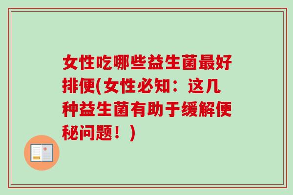 女性吃哪些益生菌好排便(女性必知：这几种益生菌有助于缓解问题！)
