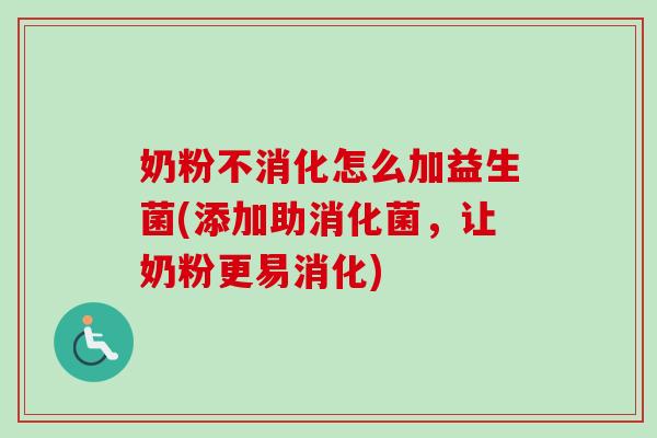 奶粉不消化怎么加益生菌(添加助消化菌，让奶粉更易消化)