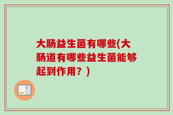 大肠益生菌有哪些(大肠道有哪些益生菌能够起到作用?) 大肠益生菌有哪些(大肠道有哪些益生菌能够起到作用?)