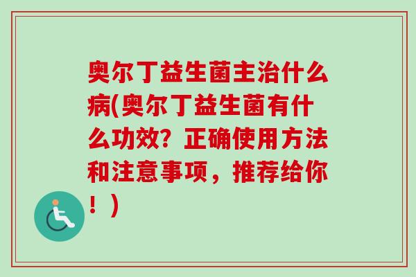 奥尔丁益生菌主什么(奥尔丁益生菌有什么功效?正确使用方法和注意事项,推荐给你!) 奥尔丁益生菌主什么(奥尔丁益生菌有什么功效?正确使用方法和注意事项,推荐给你!)