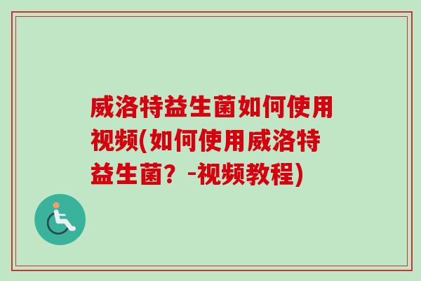 威洛特益生菌如何使用视频(如何使用威洛特益生菌？-视频教程)