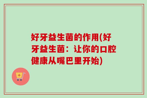 好牙益生菌的作用(好牙益生菌:让你的口腔健康从嘴巴里开始) 好牙益生菌的作用(好牙益生菌:让你的口腔健康从嘴巴里开始)