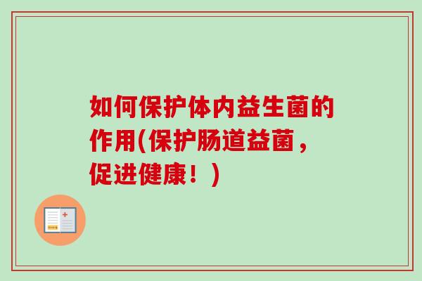 如何保护体内益生菌的作用(保护肠道益菌,促进健康!) 如何保护体内益生菌的作用(保护肠道益菌,促进健康!)