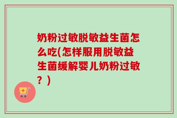 奶粉脱敏益生菌怎么吃(怎样服用脱敏益生菌缓解婴儿奶粉?) 奶粉脱敏益生菌怎么吃(怎样服用脱敏益生菌缓解婴儿奶粉?)