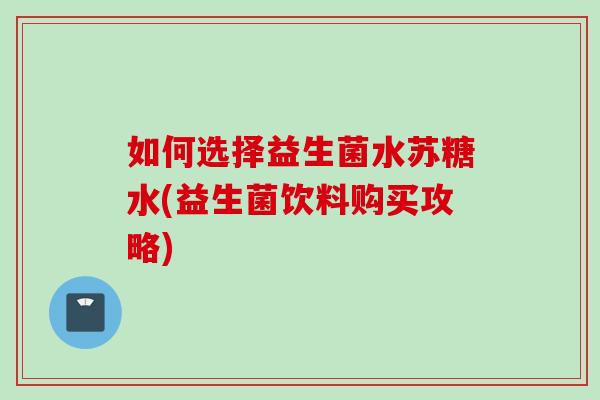 如何选择益生菌水苏糖水(益生菌饮料购买攻略)