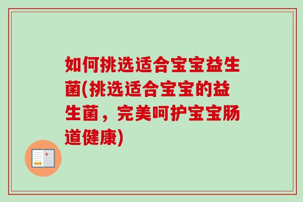 如何挑选适合宝宝益生菌(挑选适合宝宝的益生菌，完美呵护宝宝肠道健康)