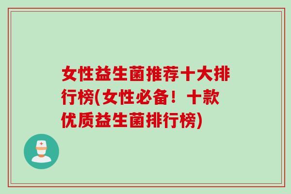 女性益生菌推荐十大排行榜(女性必备！十款优质益生菌排行榜)