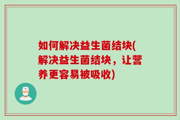 如何解决益生菌结块(解决益生菌结块，让营养更容易被吸收)