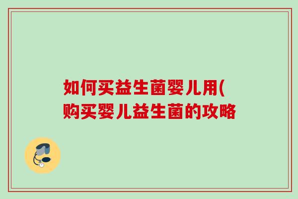 如何买益生菌婴儿用(购买婴儿益生菌的攻略 如何买益生菌婴儿用(购买婴儿益生菌的攻略