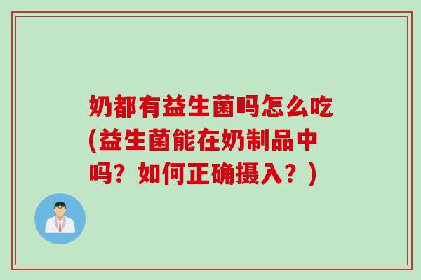 奶都有益生菌吗怎么吃(益生菌能在奶制品中吗?如何正确摄入?) 奶都有益生菌吗怎么吃(益生菌能在奶制品中吗?如何正确摄入?)