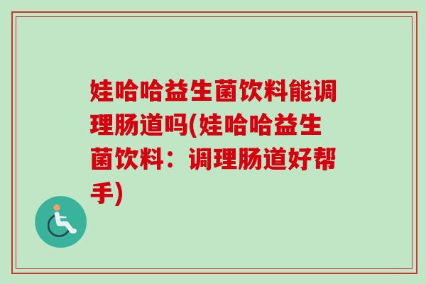 娃哈哈益生菌饮料能调理肠道吗(娃哈哈益生菌饮料：调理肠道好帮手)
