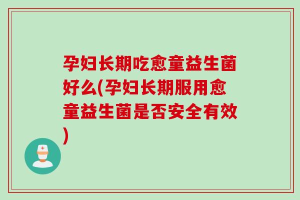 孕妇长期吃愈童益生菌好么(孕妇长期服用愈童益生菌是否安全有效) 孕妇长期吃愈童益生菌好么(孕妇长期服用愈童益生菌是否安全有效)