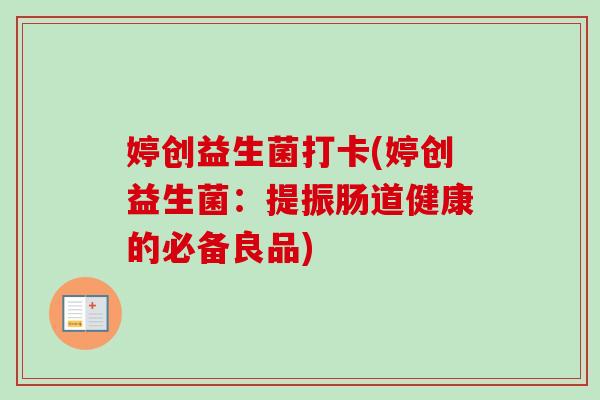 婷创益生菌打卡(婷创益生菌：提振肠道健康的必备良品)