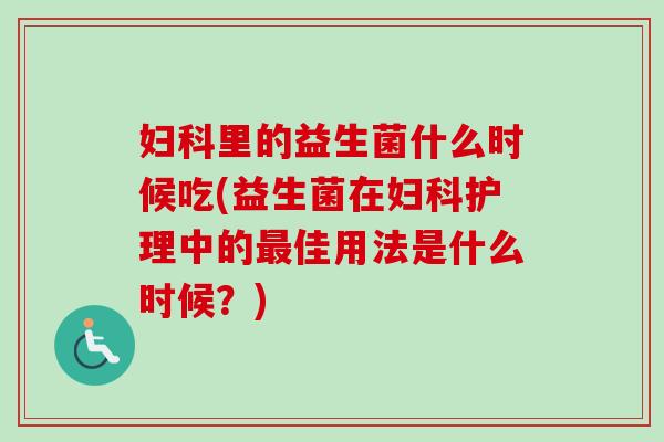 里的益生菌什么时候吃(益生菌在护理中的佳用法是什么时候?) 里的益生菌什么时候吃(益生菌在护理中的佳用法是什么时候?)