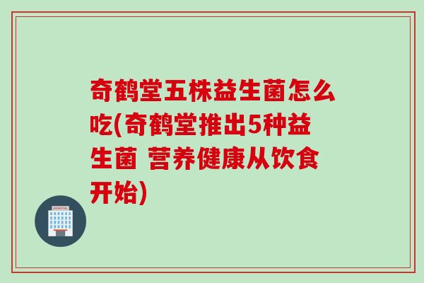 奇鹤堂五株益生菌怎么吃(奇鹤堂推出5种益生菌 营养健康从饮食开始)