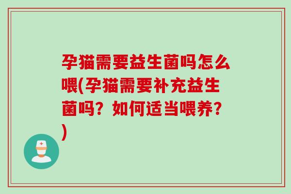 孕猫需要益生菌吗怎么喂(孕猫需要补充益生菌吗?如何适当喂养?) 孕猫需要益生菌吗怎么喂(孕猫需要补充益生菌吗?如何适当喂养?)