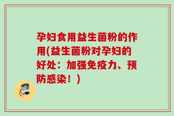 孕妇食用益生菌粉的作用(益生菌粉对孕妇的好处：加强力、！)
