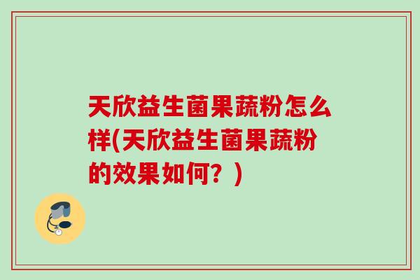 天欣益生菌果蔬粉怎么样(天欣益生菌果蔬粉的效果如何？)
