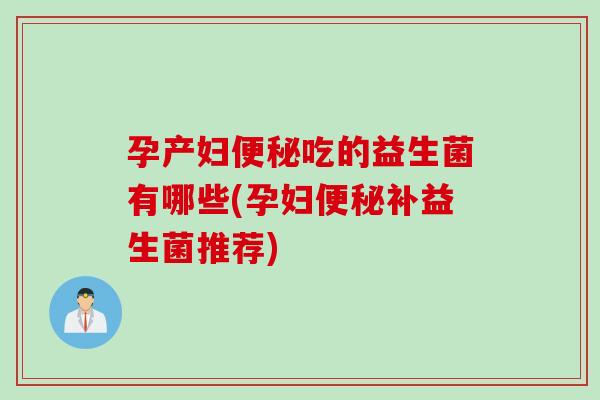 孕产妇吃的益生菌有哪些(孕妇补益生菌推荐) 孕产妇吃的益生菌有哪些(孕妇补益生菌推荐)