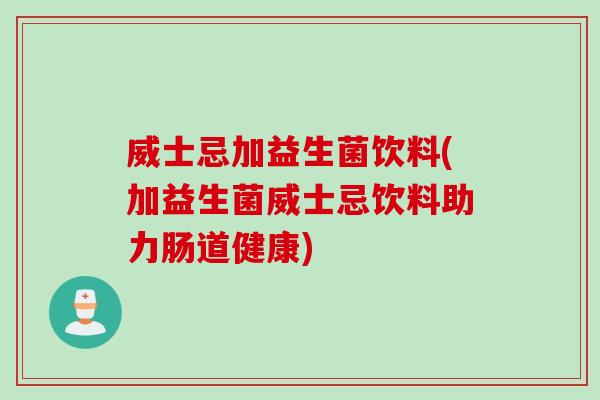 威士忌加益生菌饮料(加益生菌威士忌饮料助力肠道健康)