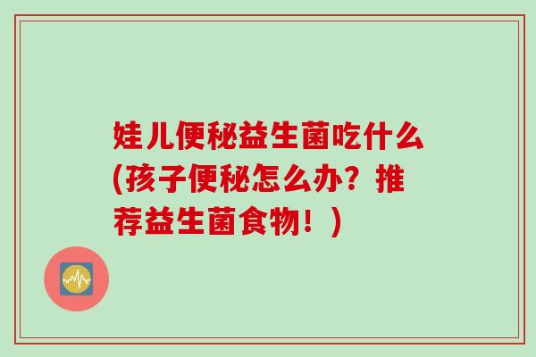 娃儿益生菌吃什么(孩子怎么办?推荐益生菌食物!) 娃儿益生菌吃什么(孩子怎么办?推荐益生菌食物!)